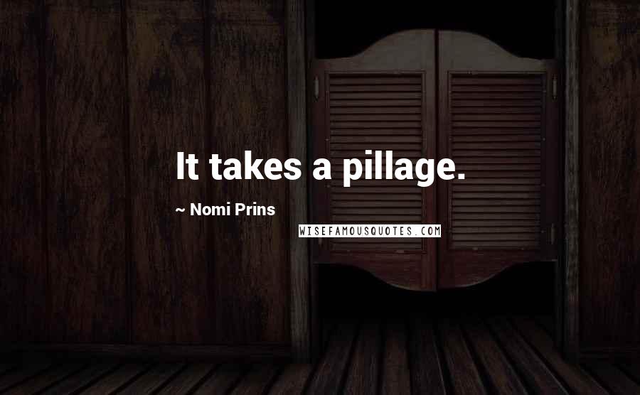 Nomi Prins Quotes: It takes a pillage.