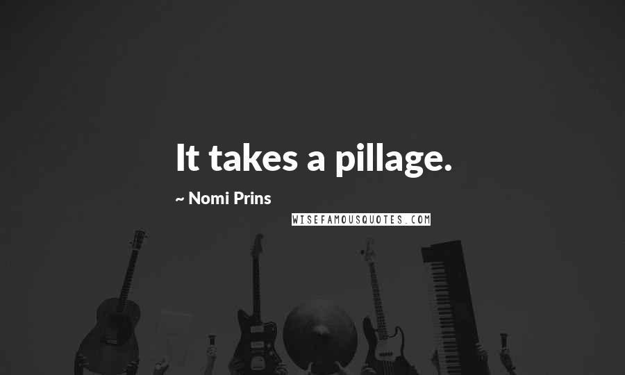 Nomi Prins Quotes: It takes a pillage.