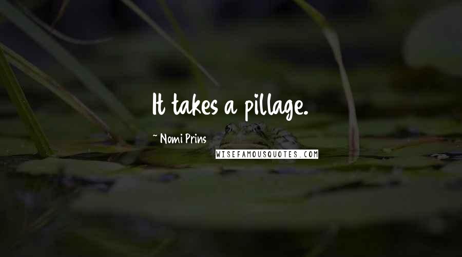 Nomi Prins Quotes: It takes a pillage.