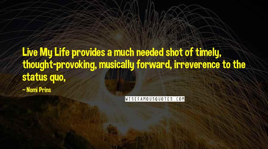 Nomi Prins Quotes: Live My Life provides a much needed shot of timely, thought-provoking, musically forward, irreverence to the status quo,