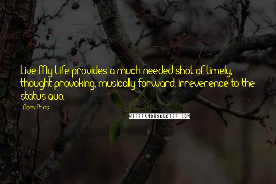 Nomi Prins Quotes: Live My Life provides a much needed shot of timely, thought-provoking, musically forward, irreverence to the status quo,