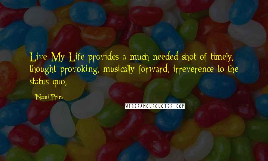 Nomi Prins Quotes: Live My Life provides a much needed shot of timely, thought-provoking, musically forward, irreverence to the status quo,