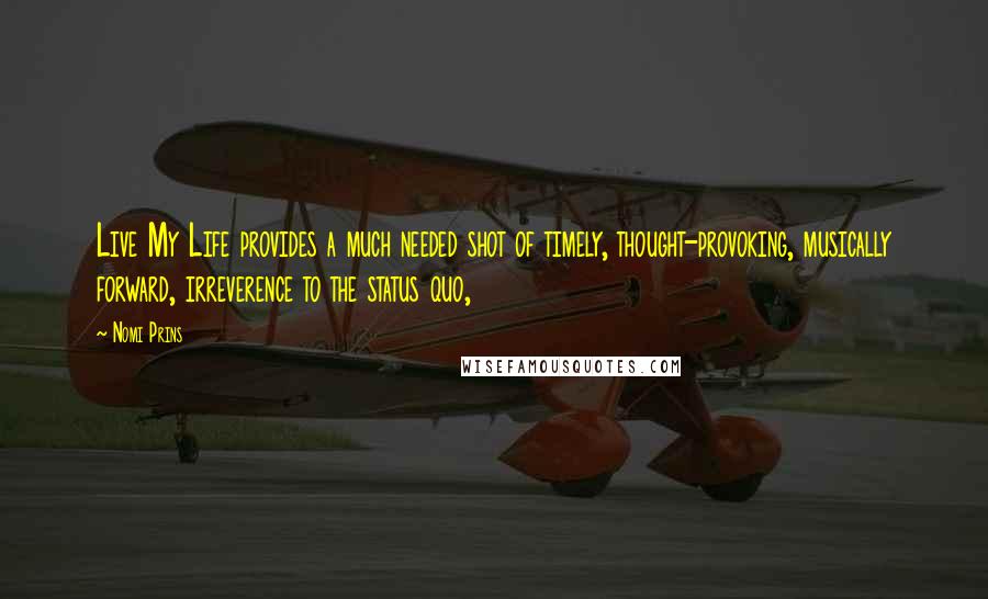 Nomi Prins Quotes: Live My Life provides a much needed shot of timely, thought-provoking, musically forward, irreverence to the status quo,