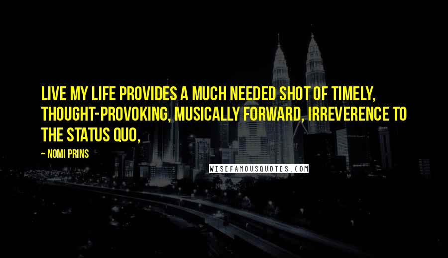 Nomi Prins Quotes: Live My Life provides a much needed shot of timely, thought-provoking, musically forward, irreverence to the status quo,
