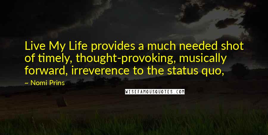 Nomi Prins Quotes: Live My Life provides a much needed shot of timely, thought-provoking, musically forward, irreverence to the status quo,