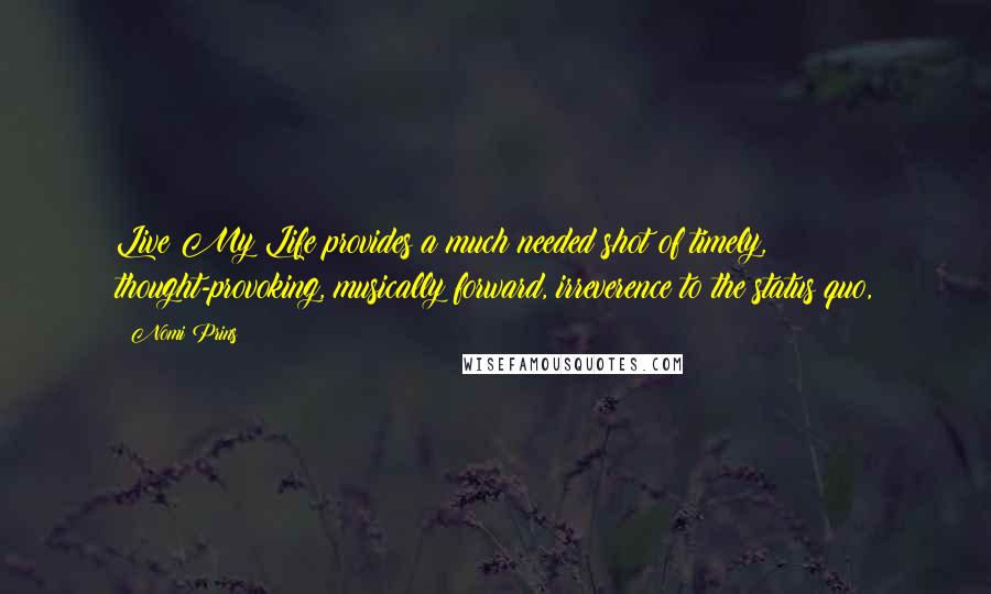 Nomi Prins Quotes: Live My Life provides a much needed shot of timely, thought-provoking, musically forward, irreverence to the status quo,