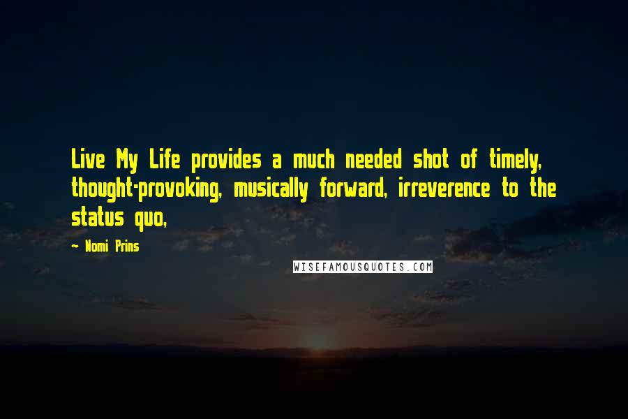 Nomi Prins Quotes: Live My Life provides a much needed shot of timely, thought-provoking, musically forward, irreverence to the status quo,