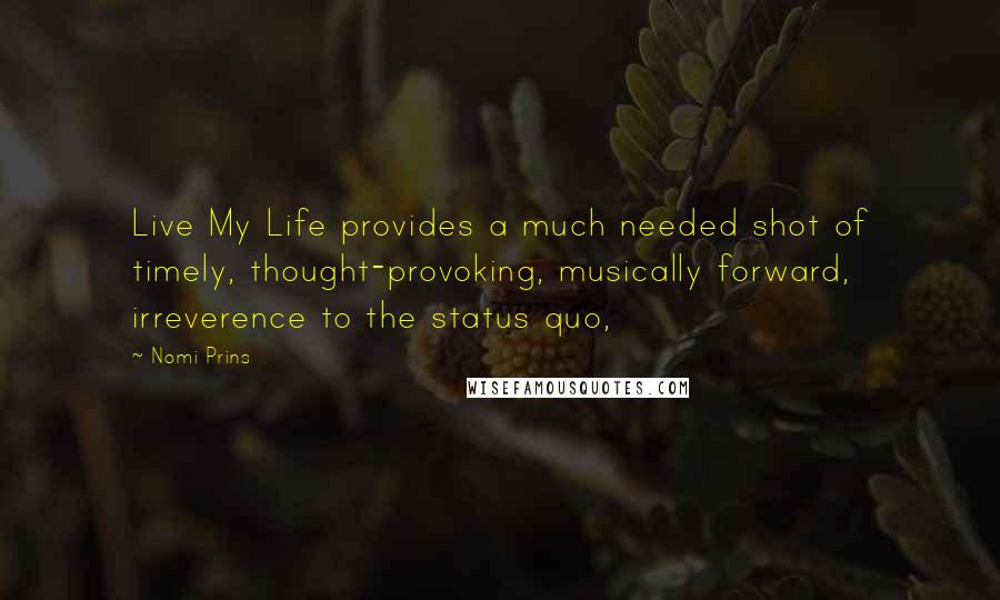 Nomi Prins Quotes: Live My Life provides a much needed shot of timely, thought-provoking, musically forward, irreverence to the status quo,