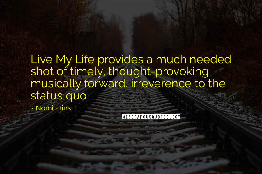 Nomi Prins Quotes: Live My Life provides a much needed shot of timely, thought-provoking, musically forward, irreverence to the status quo,