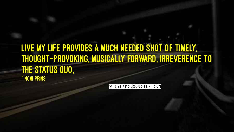 Nomi Prins Quotes: Live My Life provides a much needed shot of timely, thought-provoking, musically forward, irreverence to the status quo,