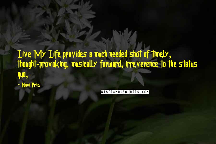 Nomi Prins Quotes: Live My Life provides a much needed shot of timely, thought-provoking, musically forward, irreverence to the status quo,