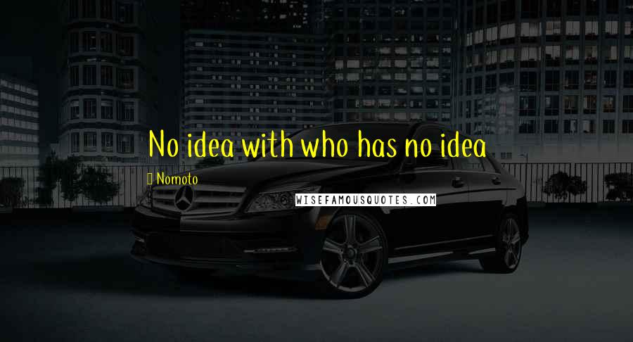 Nomoto Quotes: No idea with who has no idea