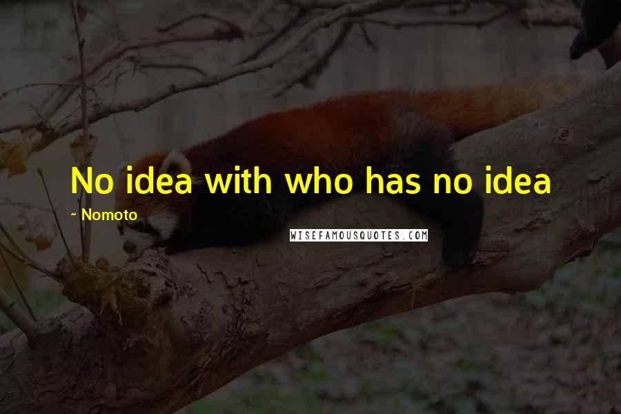 Nomoto Quotes: No idea with who has no idea