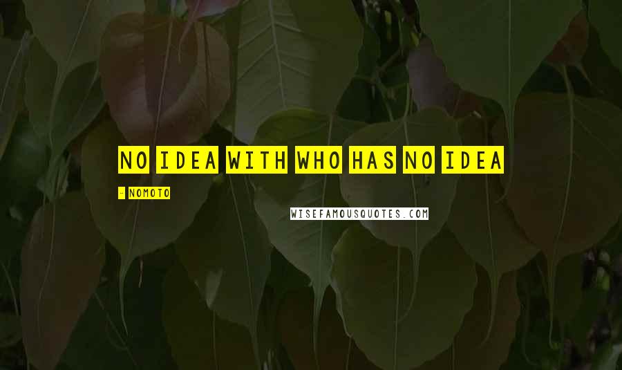 Nomoto Quotes: No idea with who has no idea