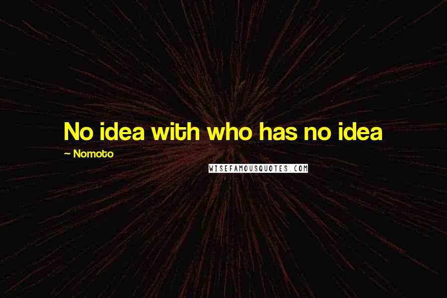 Nomoto Quotes: No idea with who has no idea