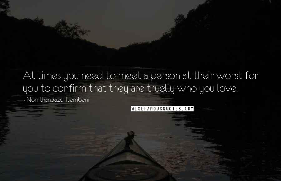 Nomthandazo Tsembeni Quotes: At times you need to meet a person at their worst for you to confirm that they are truelly who you love.