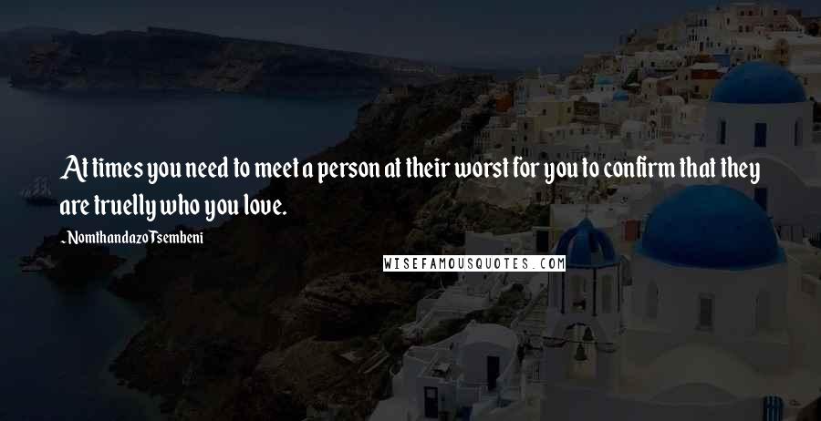 Nomthandazo Tsembeni Quotes: At times you need to meet a person at their worst for you to confirm that they are truelly who you love.