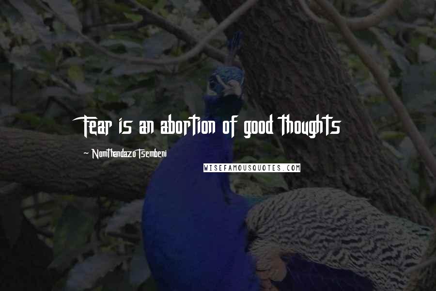 Nomthandazo Tsembeni Quotes: Fear is an abortion of good thoughts