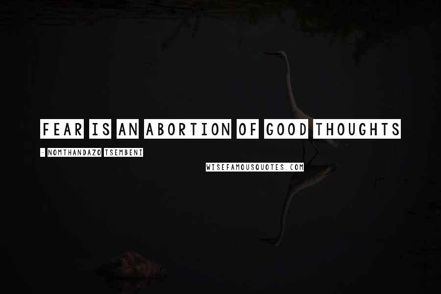 Nomthandazo Tsembeni Quotes: Fear is an abortion of good thoughts