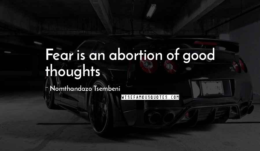 Nomthandazo Tsembeni Quotes: Fear is an abortion of good thoughts