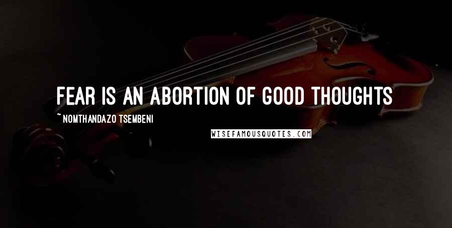 Nomthandazo Tsembeni Quotes: Fear is an abortion of good thoughts