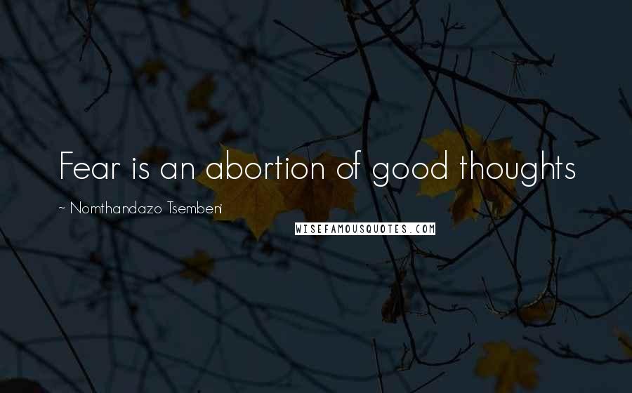 Nomthandazo Tsembeni Quotes: Fear is an abortion of good thoughts