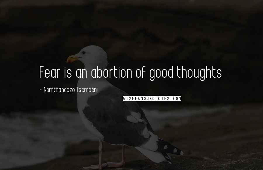 Nomthandazo Tsembeni Quotes: Fear is an abortion of good thoughts