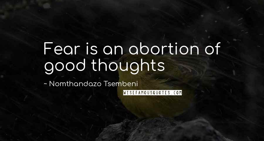 Nomthandazo Tsembeni Quotes: Fear is an abortion of good thoughts