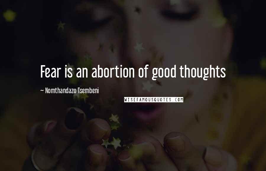 Nomthandazo Tsembeni Quotes: Fear is an abortion of good thoughts