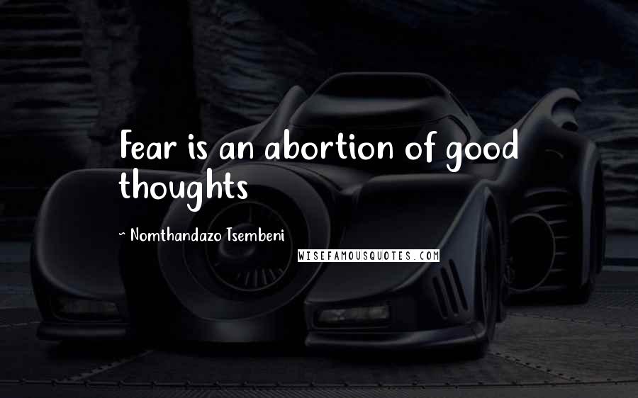 Nomthandazo Tsembeni Quotes: Fear is an abortion of good thoughts