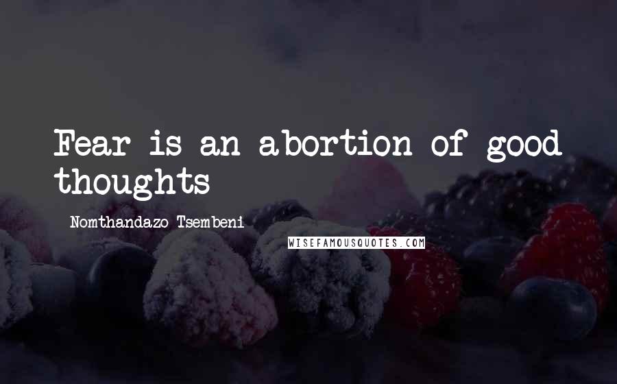 Nomthandazo Tsembeni Quotes: Fear is an abortion of good thoughts