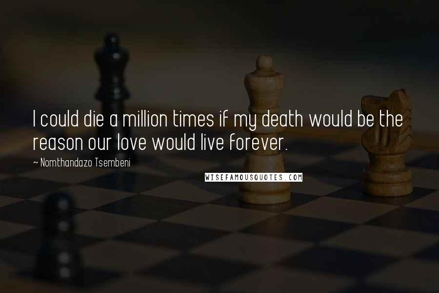 Nomthandazo Tsembeni Quotes: I could die a million times if my death would be the reason our love would live forever.