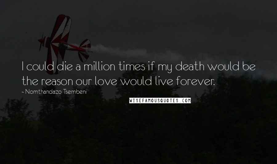 Nomthandazo Tsembeni Quotes: I could die a million times if my death would be the reason our love would live forever.