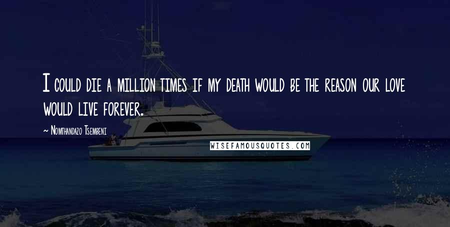 Nomthandazo Tsembeni Quotes: I could die a million times if my death would be the reason our love would live forever.