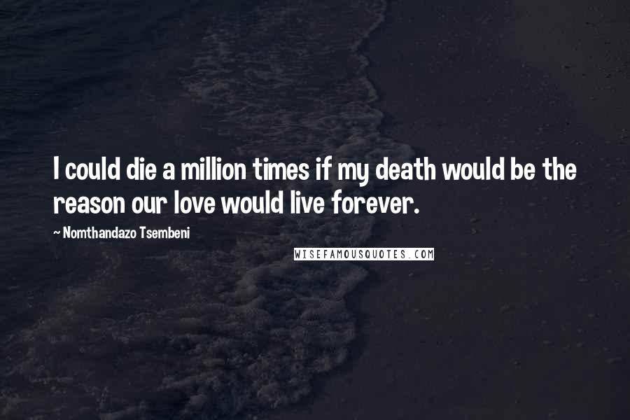 Nomthandazo Tsembeni Quotes: I could die a million times if my death would be the reason our love would live forever.