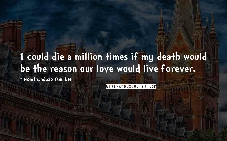 Nomthandazo Tsembeni Quotes: I could die a million times if my death would be the reason our love would live forever.