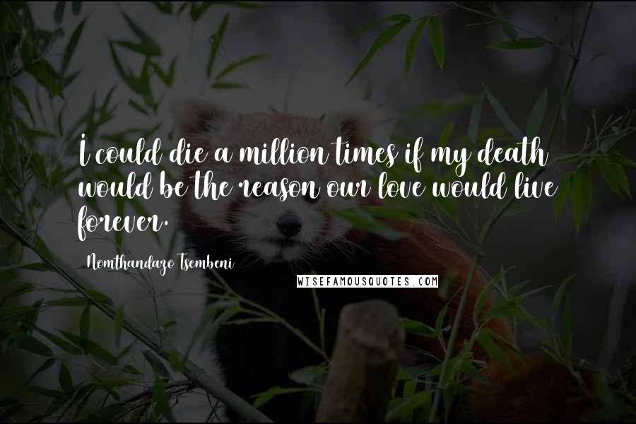Nomthandazo Tsembeni Quotes: I could die a million times if my death would be the reason our love would live forever.