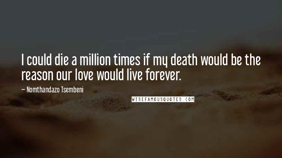 Nomthandazo Tsembeni Quotes: I could die a million times if my death would be the reason our love would live forever.