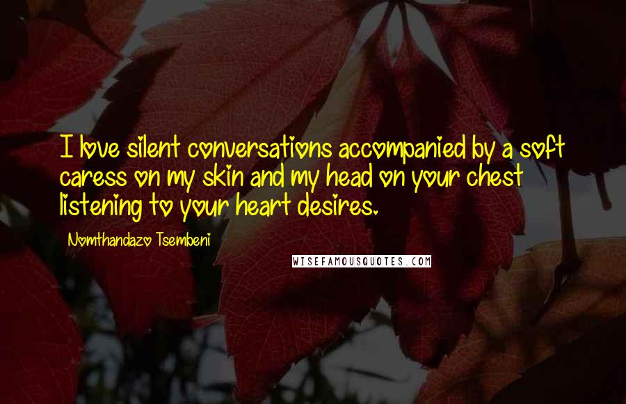 Nomthandazo Tsembeni Quotes: I love silent conversations accompanied by a soft caress on my skin and my head on your chest listening to your heart desires.