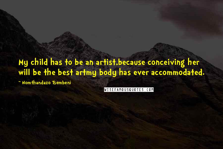 Nomthandazo Tsembeni Quotes: My child has to be an artist,because conceiving her will be the best artmy body has ever accommodated.