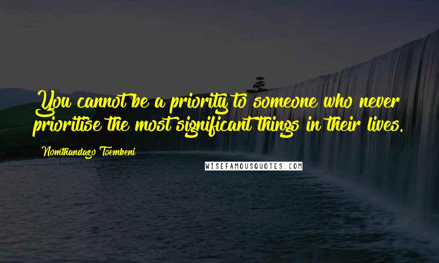 Nomthandazo Tsembeni Quotes: You cannot be a priority to someone who never prioritise the most significant things in their lives.