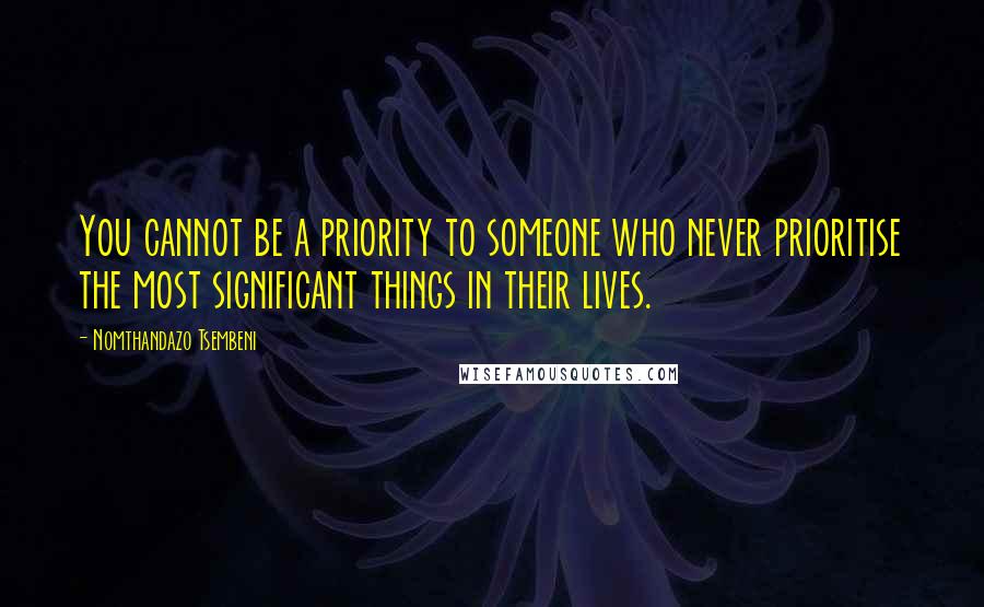 Nomthandazo Tsembeni Quotes: You cannot be a priority to someone who never prioritise the most significant things in their lives.