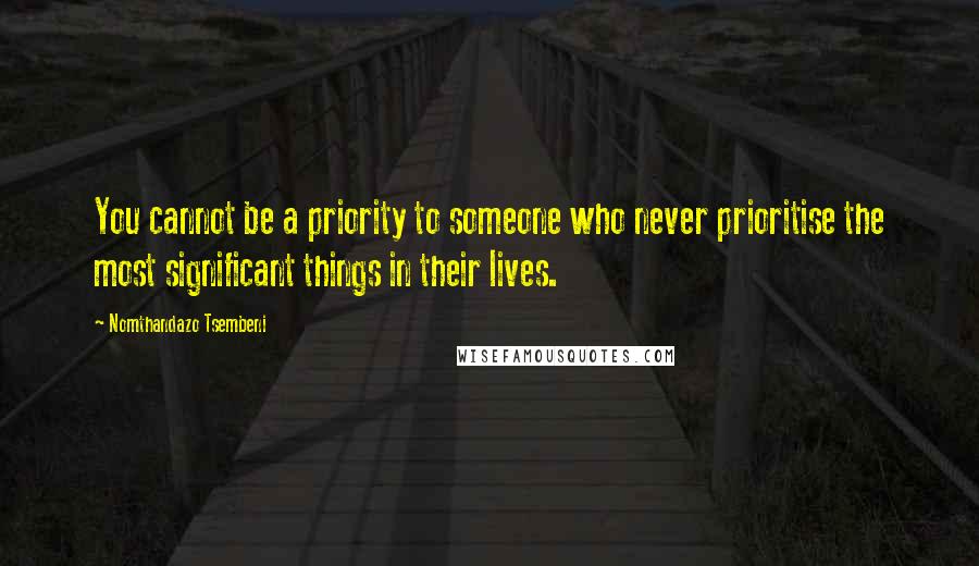 Nomthandazo Tsembeni Quotes: You cannot be a priority to someone who never prioritise the most significant things in their lives.