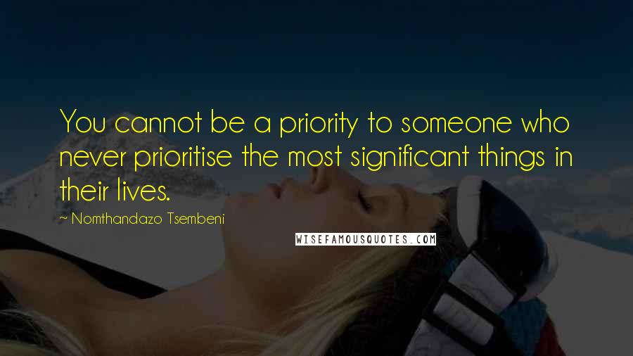 Nomthandazo Tsembeni Quotes: You cannot be a priority to someone who never prioritise the most significant things in their lives.