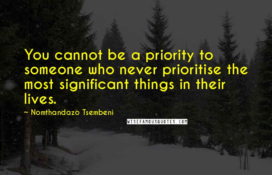 Nomthandazo Tsembeni Quotes: You cannot be a priority to someone who never prioritise the most significant things in their lives.