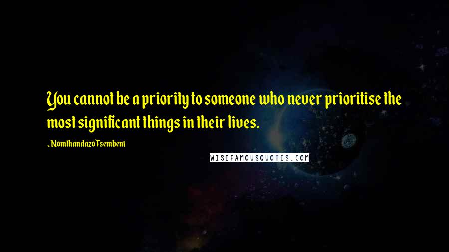 Nomthandazo Tsembeni Quotes: You cannot be a priority to someone who never prioritise the most significant things in their lives.