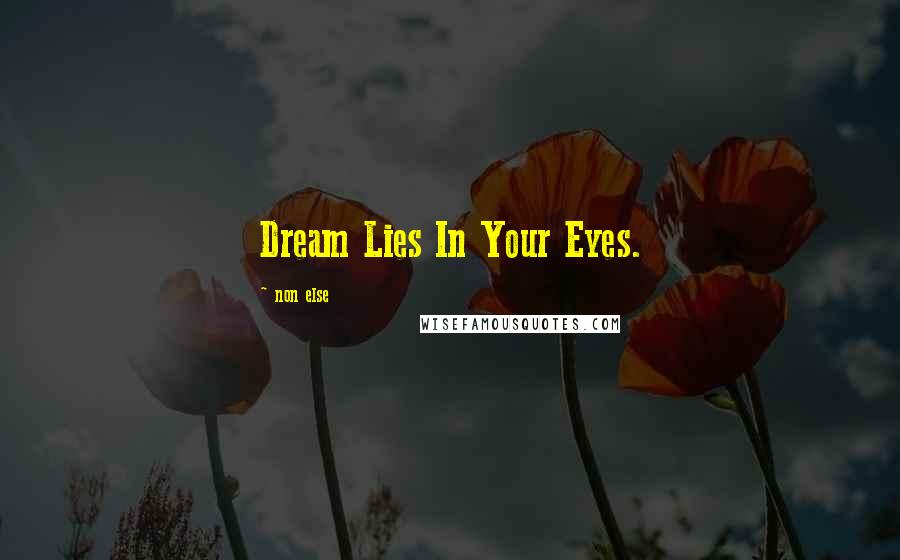 Non Else Quotes: Dream Lies In Your Eyes.