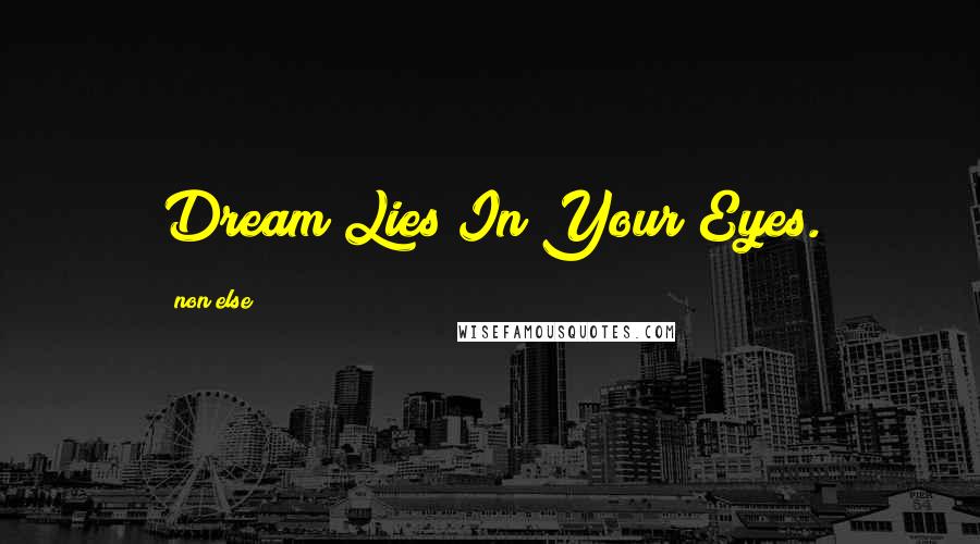 Non Else Quotes: Dream Lies In Your Eyes.
