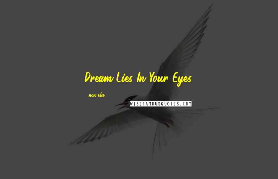 Non Else Quotes: Dream Lies In Your Eyes.