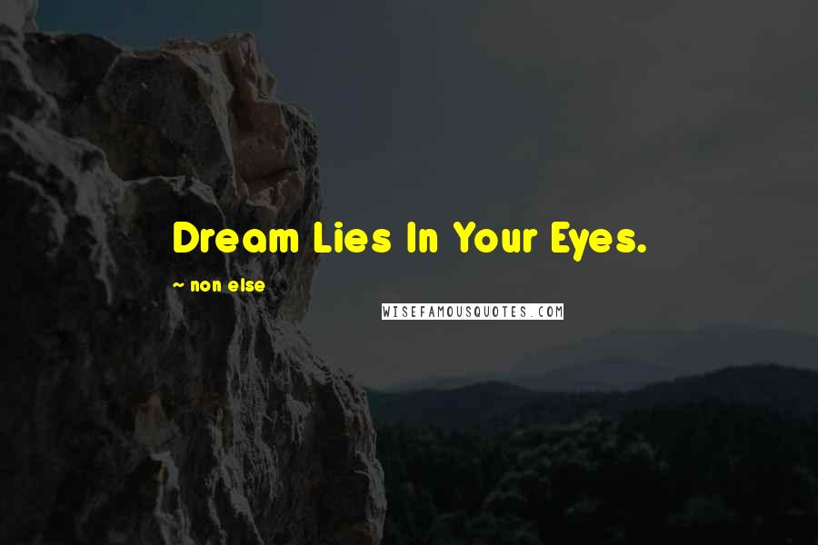 Non Else Quotes: Dream Lies In Your Eyes.